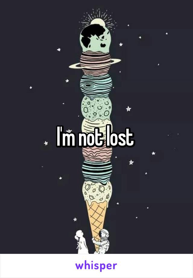 I'm not lost 