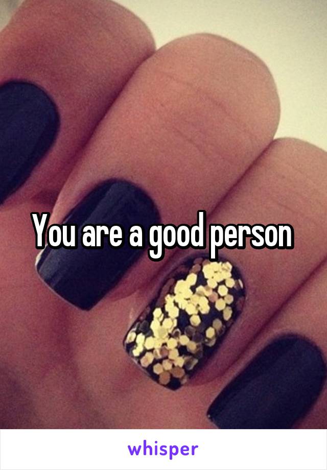 You are a good person 