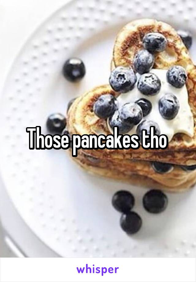 Those pancakes tho 
