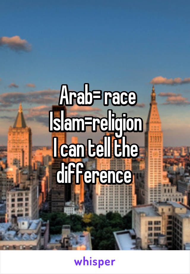  Arab= race
Islam=religion
I can tell the difference 