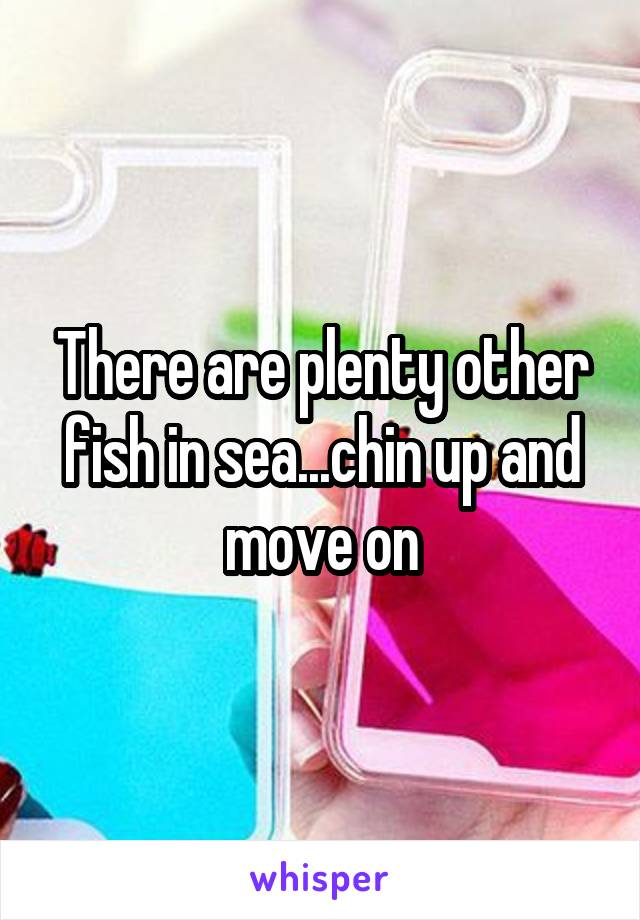 There are plenty other fish in sea...chin up and move on