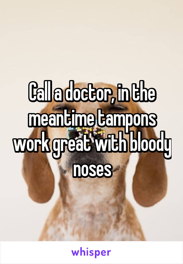 Call a doctor, in the meantime tampons work great with bloody noses