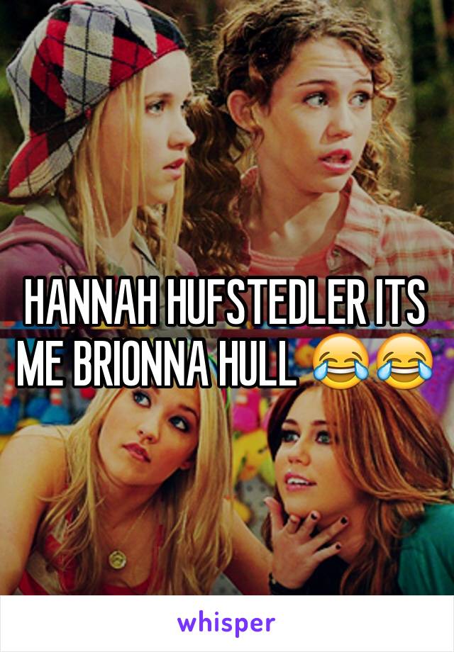 HANNAH HUFSTEDLER ITS ME BRIONNA HULL 😂😂