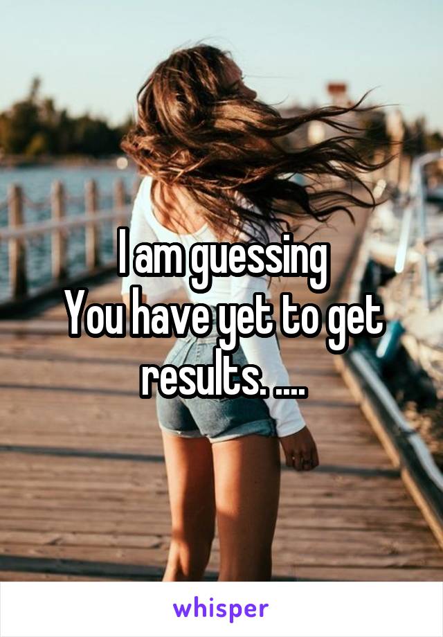 I am guessing
You have yet to get results. ....