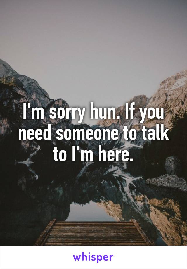 I'm sorry hun. If you need someone to talk to I'm here.