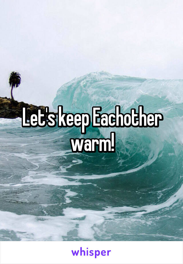Let's keep Eachother warm!