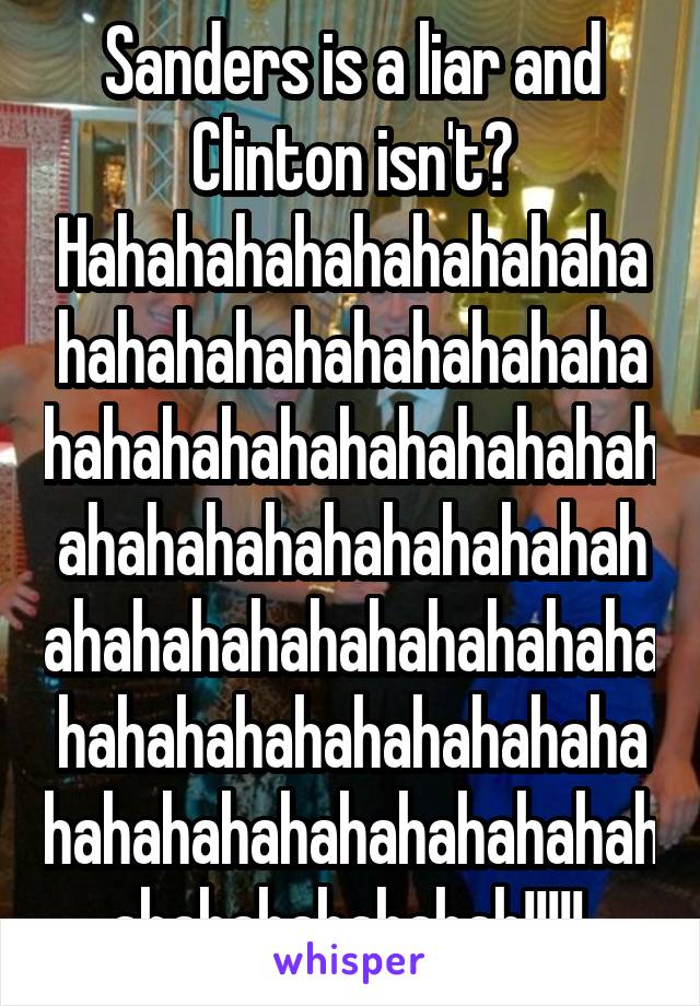 Sanders is a liar and Clinton isn't? Hahahahahahahahahahahahahahahahahahahahahahahahahahahahahahahahahahahahahahahahahahahahahahahahahahahahahahahahahahahahahahahahahahahahahahahahahahahahahahah!!!!! 