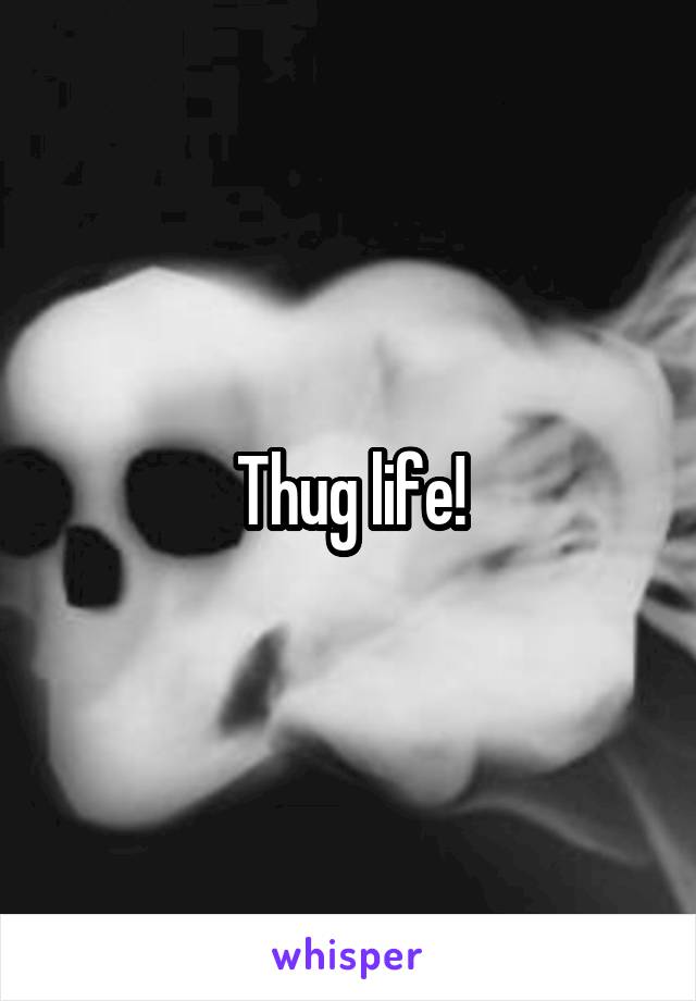 Thug life!