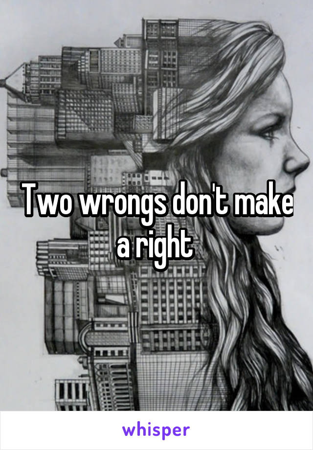 Two wrongs don't make a right 