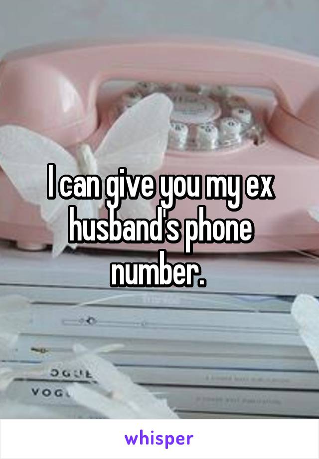 I can give you my ex husband's phone number. 