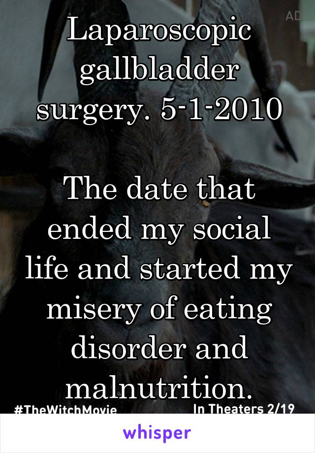 Laparoscopic gallbladder surgery. 5-1-2010

The date that ended my social life and started my misery of eating disorder and malnutrition.
Stupid doctors