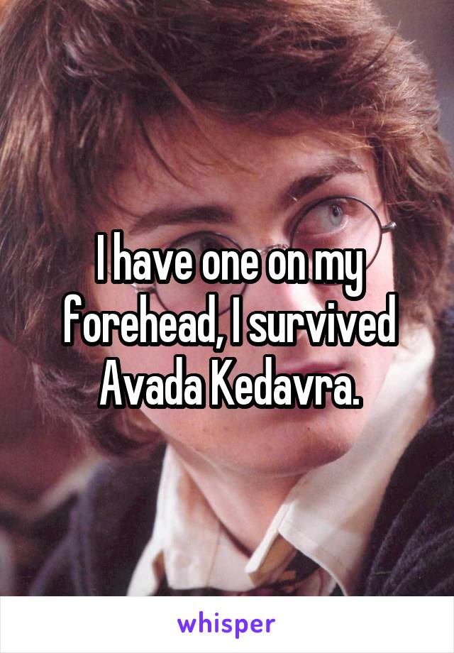 I have one on my forehead, I survived Avada Kedavra.