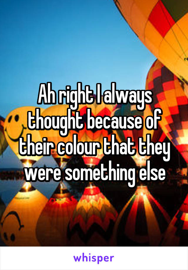 Ah right I always thought because of their colour that they were something else