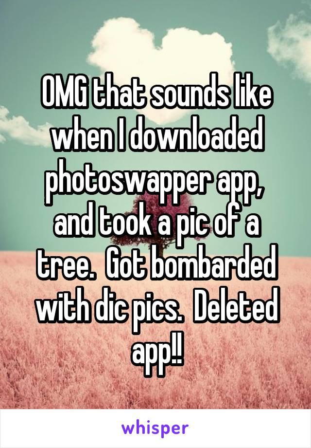 OMG that sounds like when I downloaded photoswapper app, 
and took a pic of a tree.  Got bombarded with dic pics.  Deleted app!!