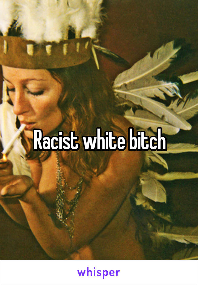 Racist white bitch