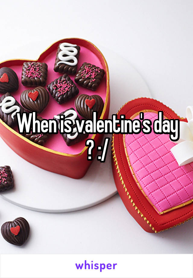 When is valentine's day ? :/