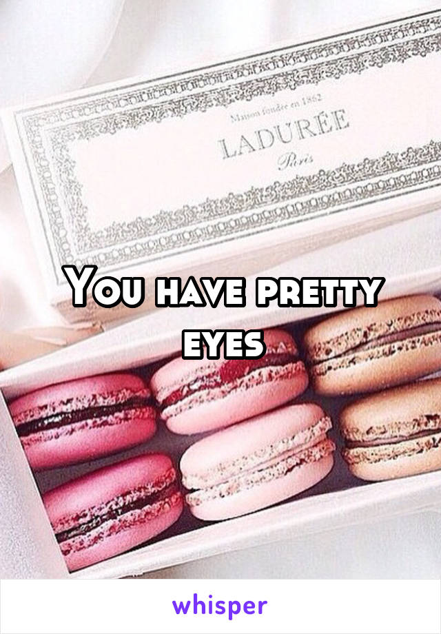 You have pretty eyes