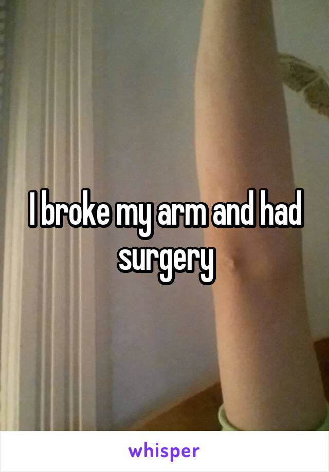 I broke my arm and had surgery