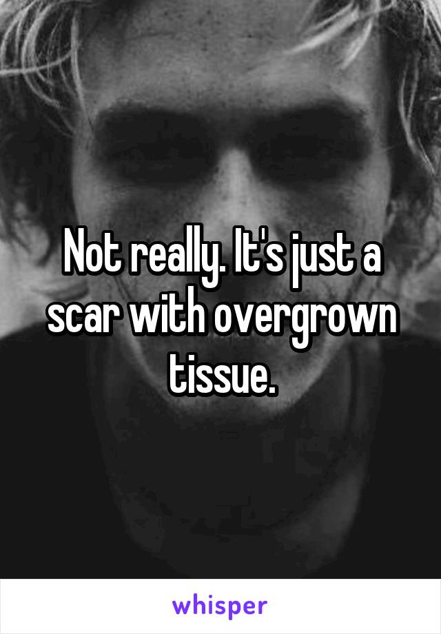 Not really. It's just a scar with overgrown tissue.