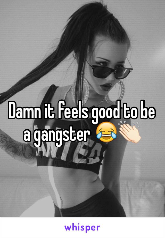 Damn it feels good to be a gangster 😂👏🏻