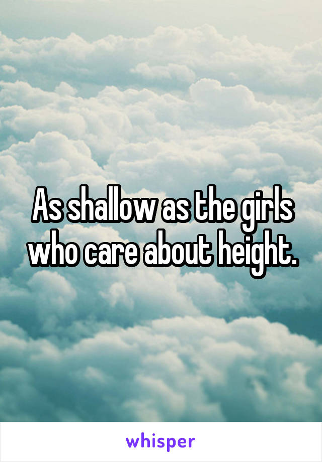 As shallow as the girls who care about height.