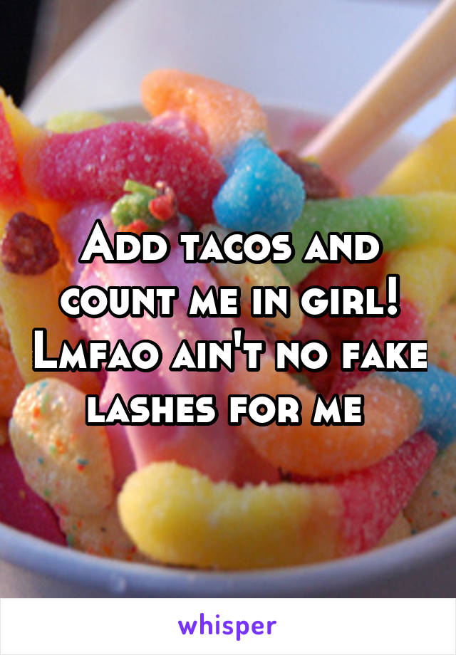 Add tacos and count me in girl! Lmfao ain't no fake lashes for me 