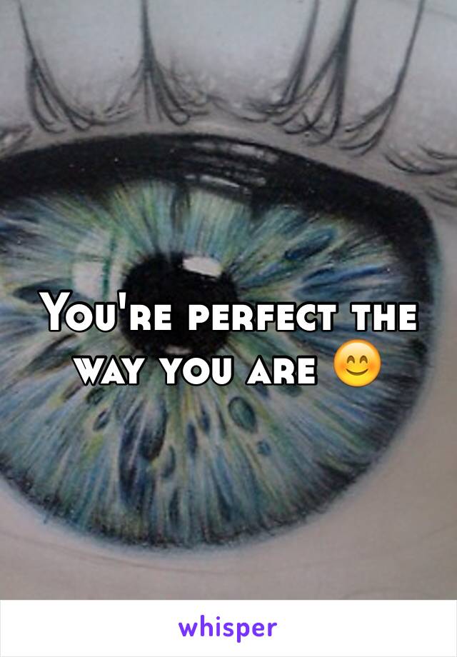 You're perfect the way you are 😊