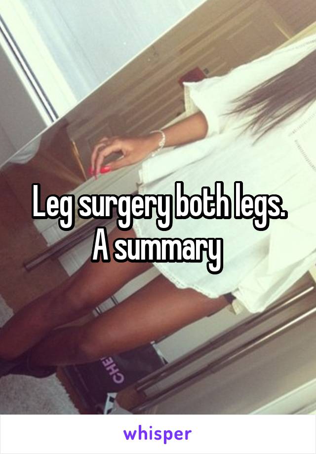 Leg surgery both legs.
A summary 