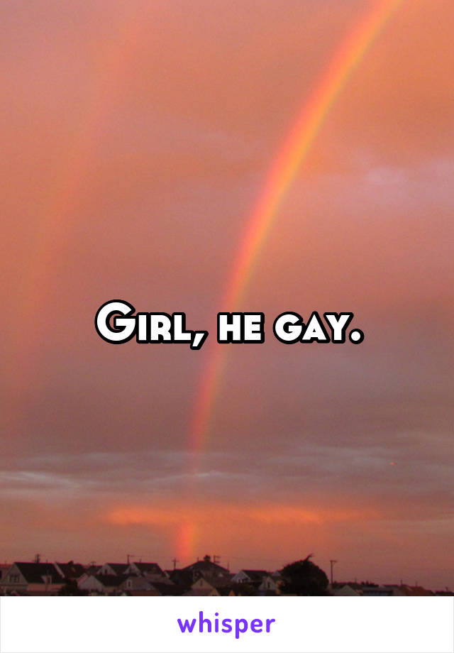 Girl, he gay.