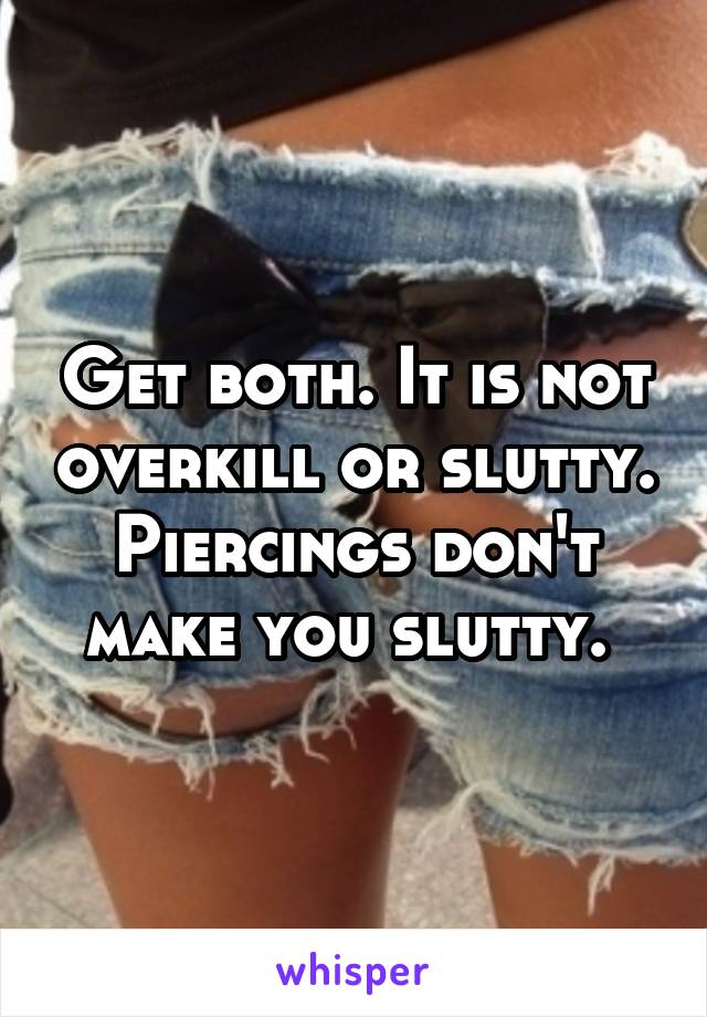 Get both. It is not overkill or slutty. Piercings don't make you slutty. 