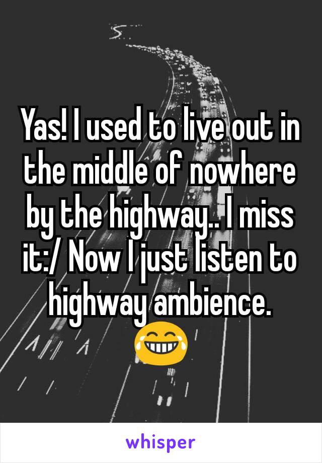 Yas! I used to live out in the middle of nowhere by the highway.. I miss it:/ Now I just listen to highway ambience. 😂