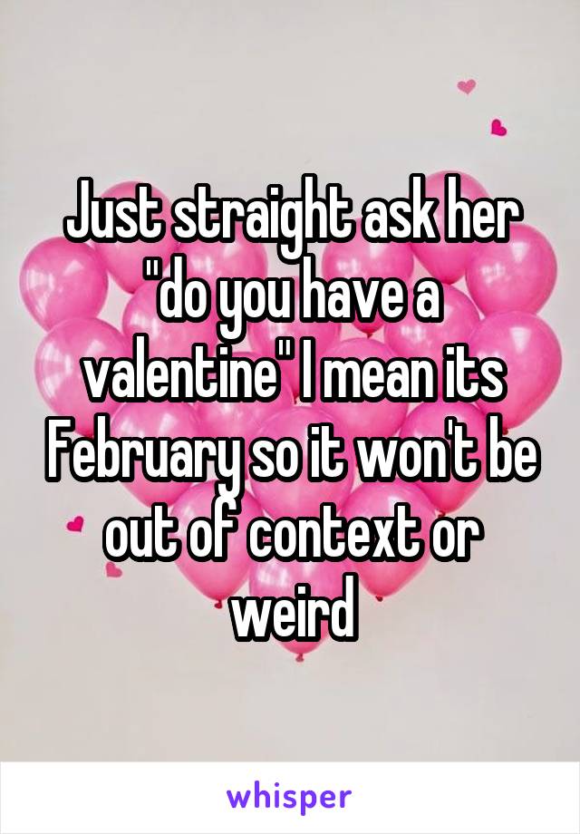 Just straight ask her "do you have a valentine" I mean its February so it won't be out of context or weird