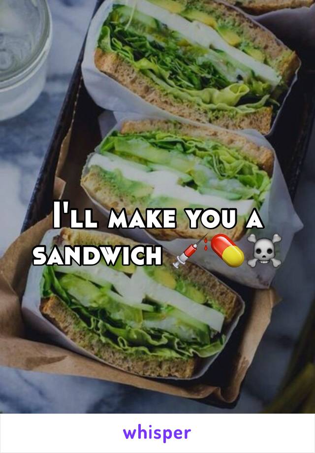I'll make you a sandwich 💉💊☠