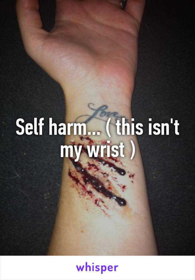 Self harm... ( this isn't my wrist )