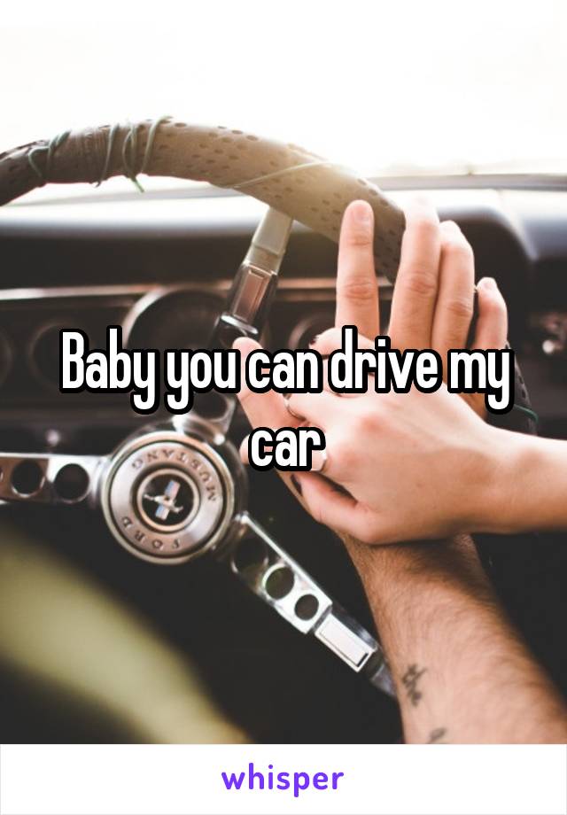 Baby you can drive my car