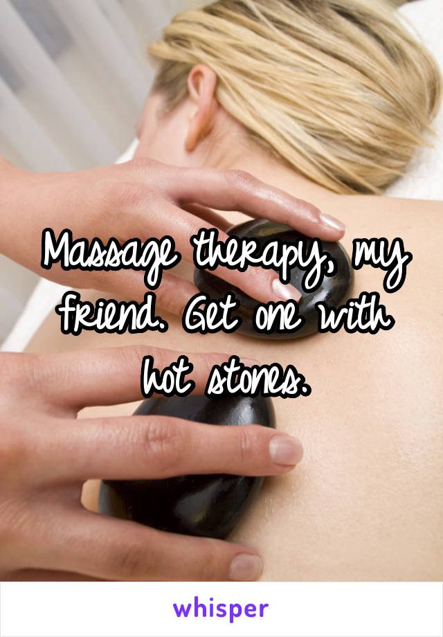 Massage therapy, my friend. Get one with hot stones.