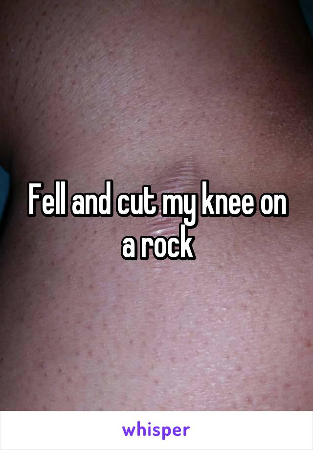 Fell and cut my knee on a rock