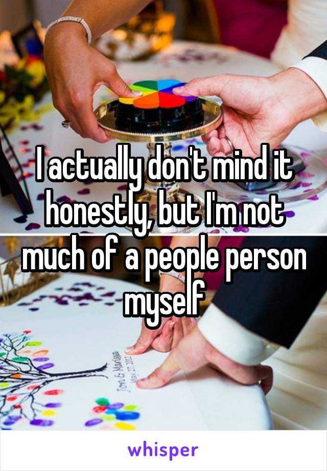 I actually don't mind it honestly, but I'm not much of a people person myself