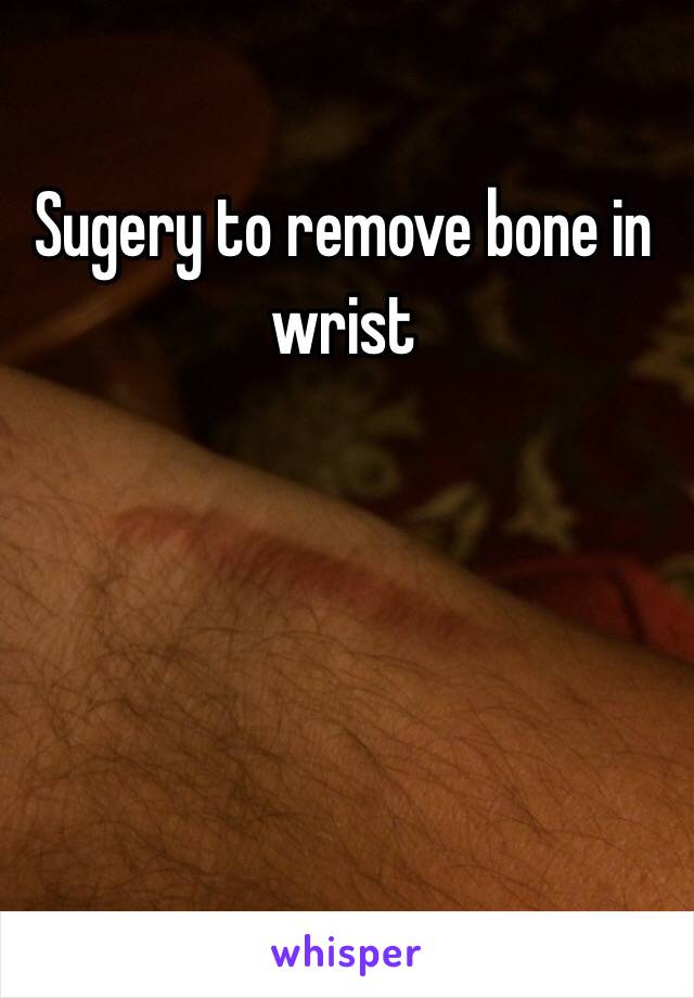 Sugery to remove bone in wrist 