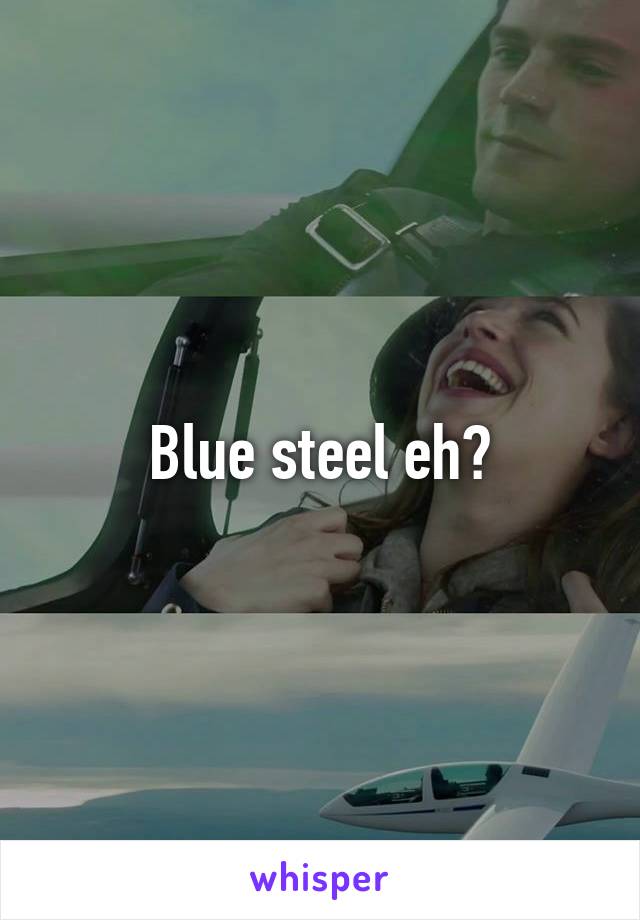 Blue steel eh?