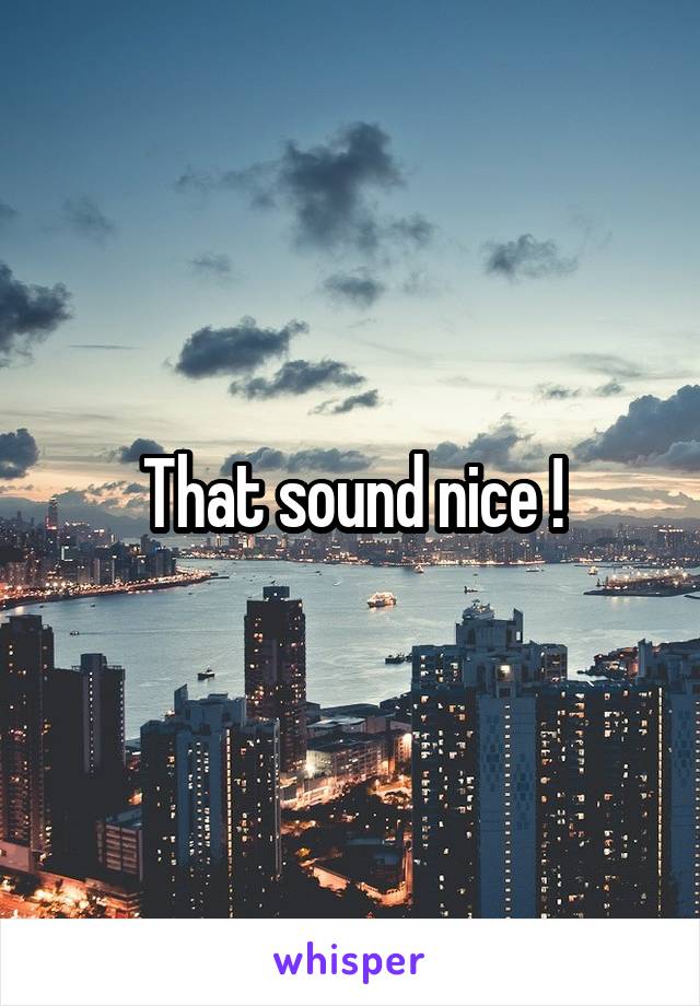 That sound nice !