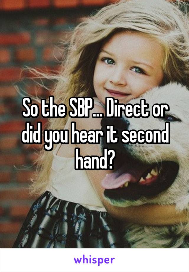 So the SBP... Direct or did you hear it second hand?