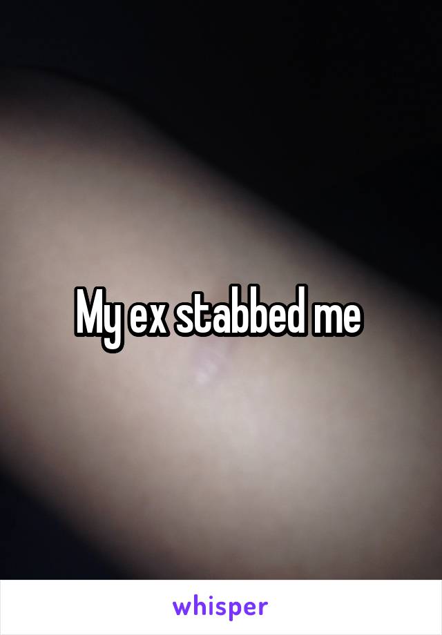 My ex stabbed me 