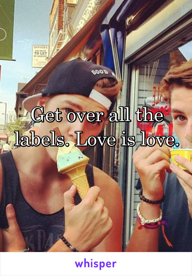 Get over all the labels. Love is love. 