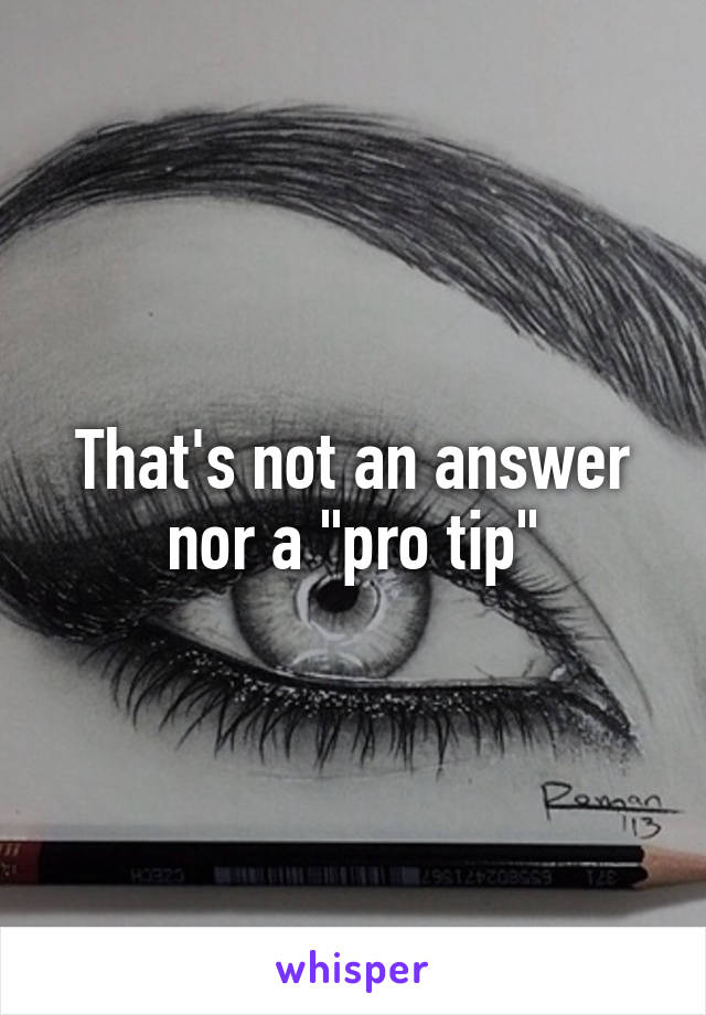 That's not an answer nor a "pro tip"
