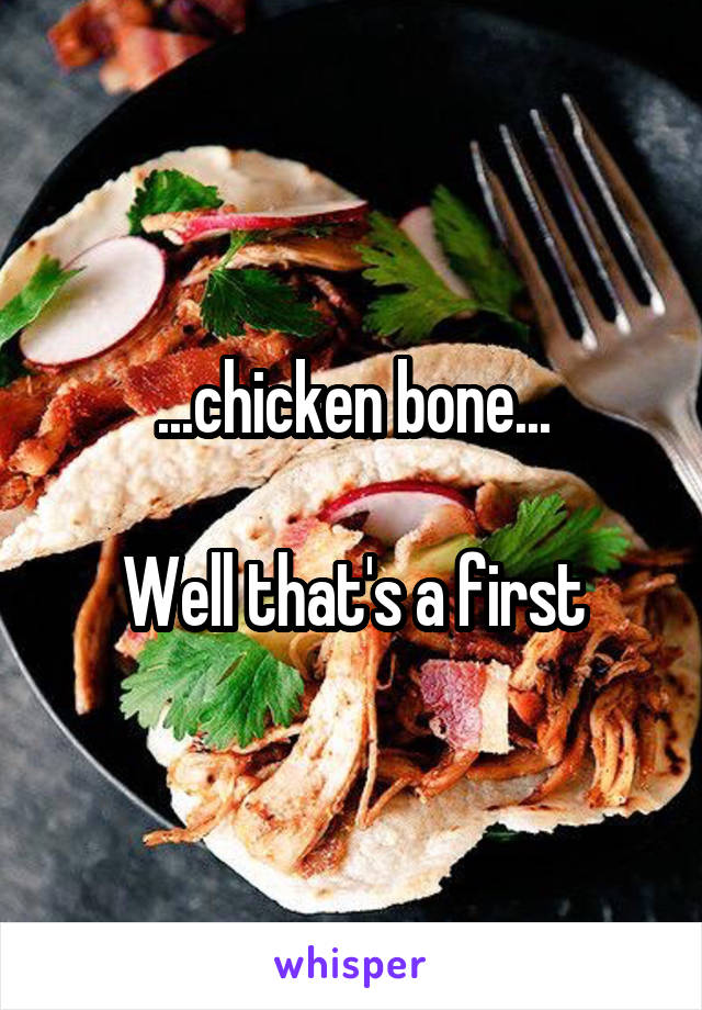 ...chicken bone...

Well that's a first