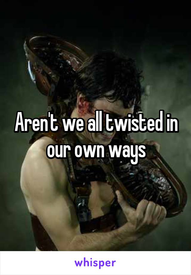 Aren't we all twisted in our own ways