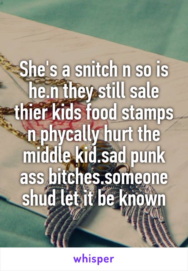 She's a snitch n so is he.n they still sale thier kids food stamps n phycally hurt the middle kid.sad punk ass bitches.someone shud let it be known