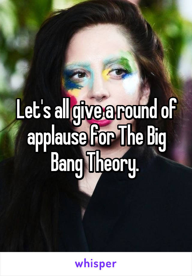 Let's all give a round of applause for The Big Bang Theory. 