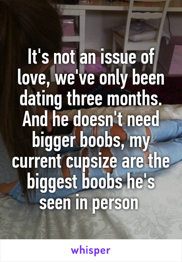 It's not an issue of love, we've only been dating three months. And he doesn't need bigger boobs, my current cupsize are the biggest boobs he's seen in person 